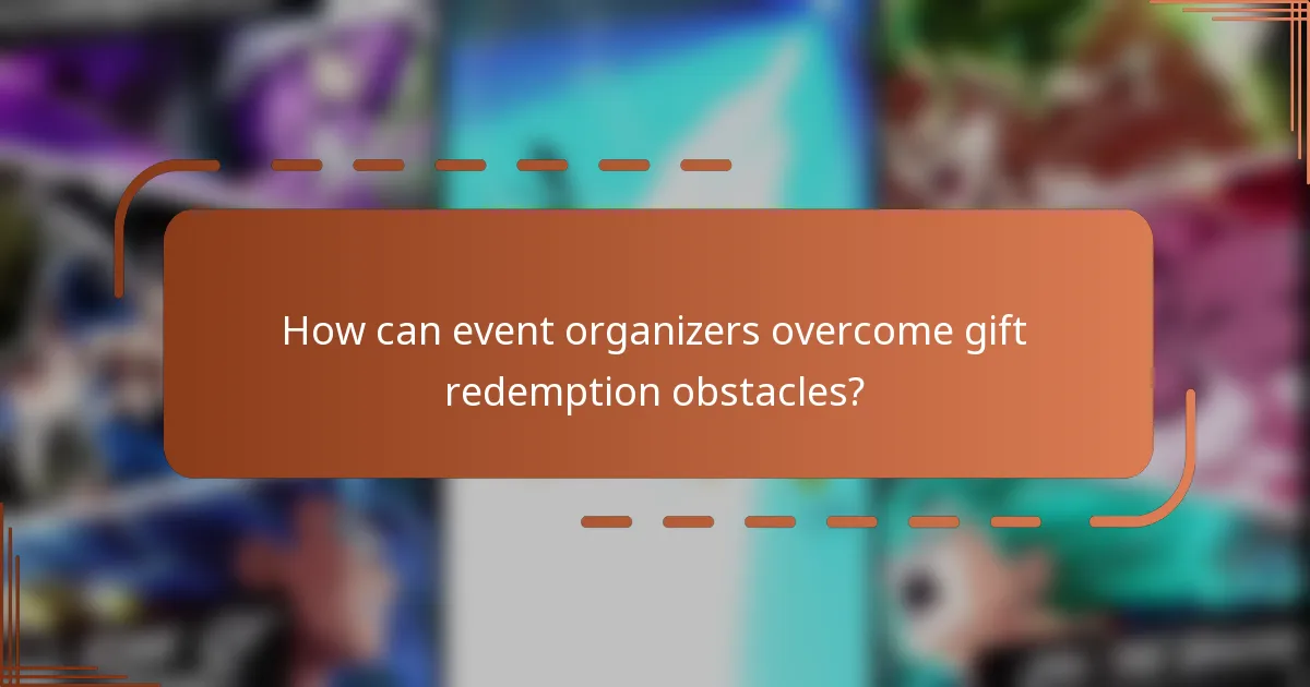 How can event organizers overcome gift redemption obstacles?