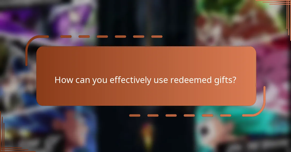 How can you effectively use redeemed gifts?