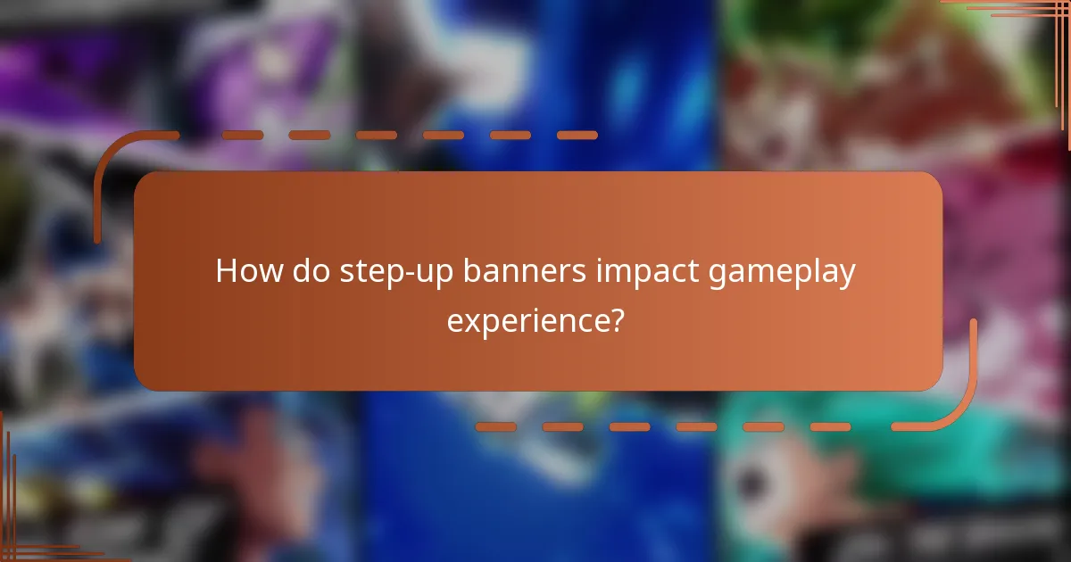 How do step-up banners impact gameplay experience?