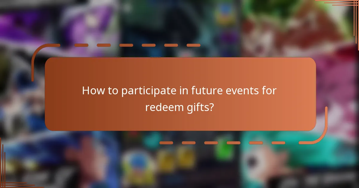 How to participate in future events for redeem gifts?