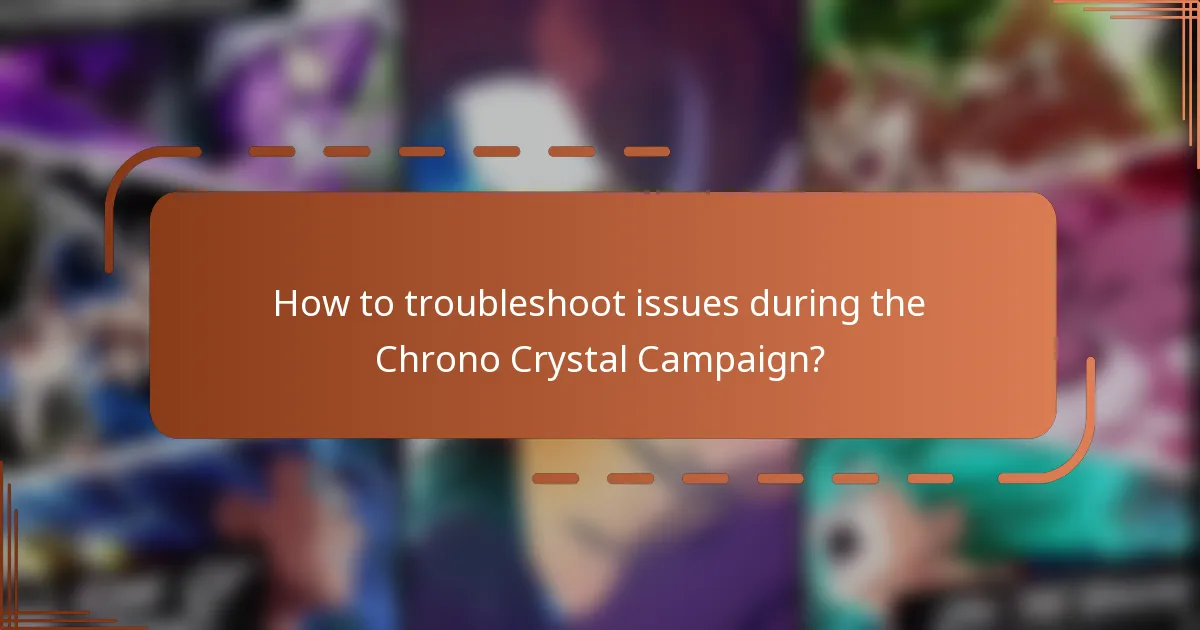 How to troubleshoot issues during the Chrono Crystal Campaign?
