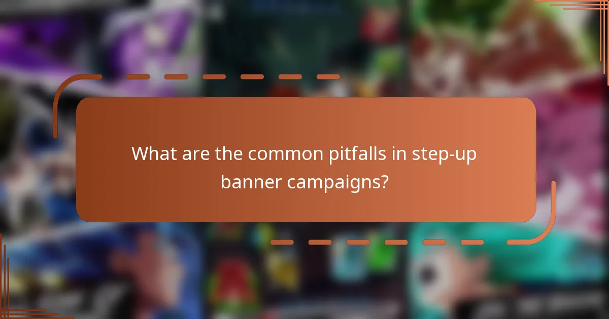 What are the common pitfalls in step-up banner campaigns?